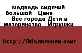 медведь сидячий, большой › Цена ­ 2 000 - Все города Дети и материнство » Игрушки   